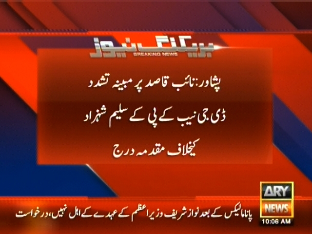 پشاور: نائب قاصد پر مبینہ تشدد ڈی جی نیب کے پی کے سلیم شہزاد کیخلاف مقدمہ درج